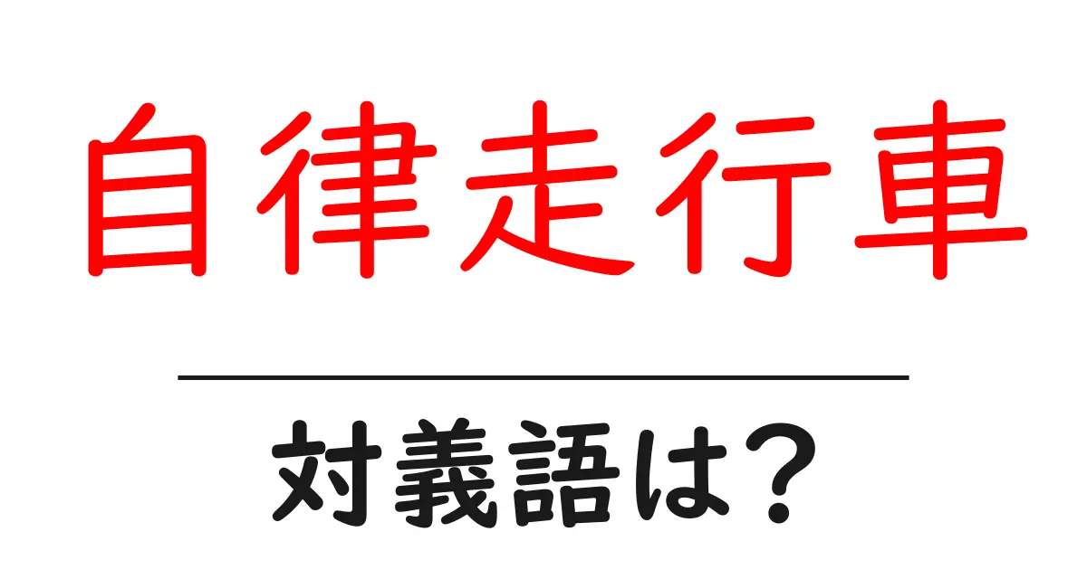 自律走行車の対義語・反対語を使用例を交えて分かりやすく解説！