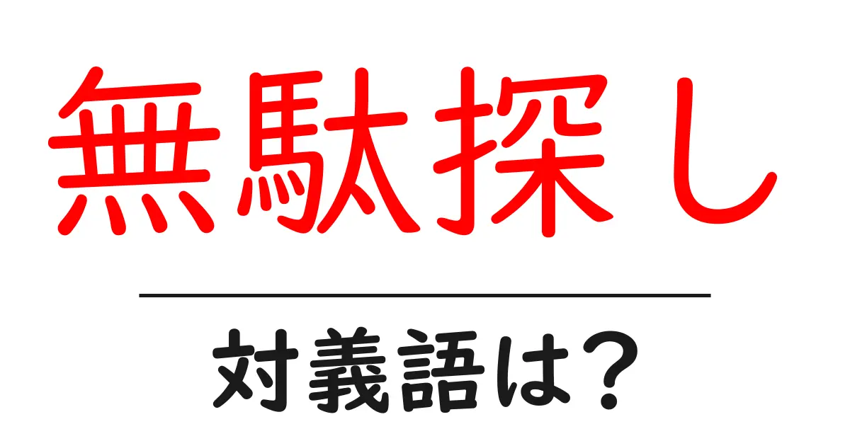 無駄探しの対義語・反対語を使用例を交えて分かりやすく解説!