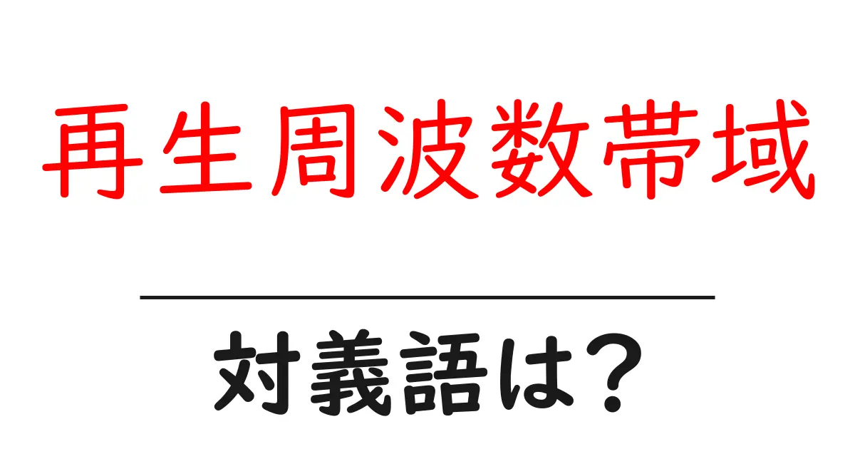 再生周波数帯域の対義語・反対語を使用例を交えて分かりやすく解説!