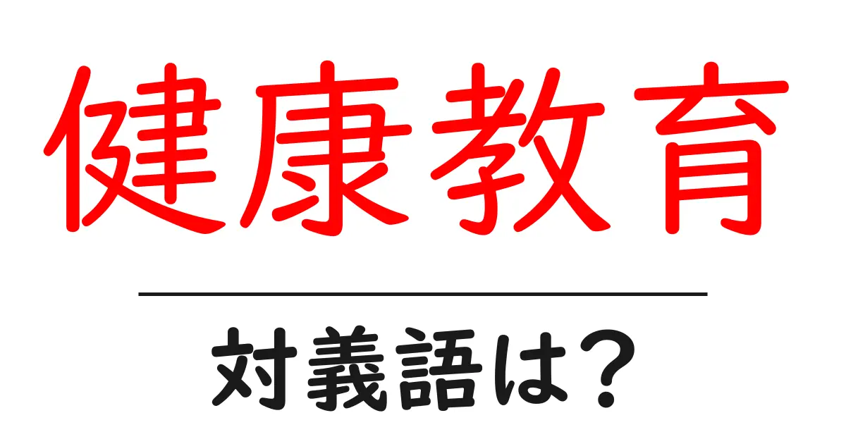 健康教育の対義語・反対語を使用例を交えて分かりやすく解説!