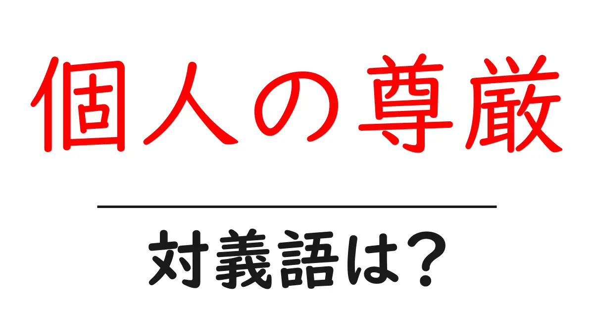 個人の尊厳の対義語・反対語を使用例を交えて分かりやすく解説!
