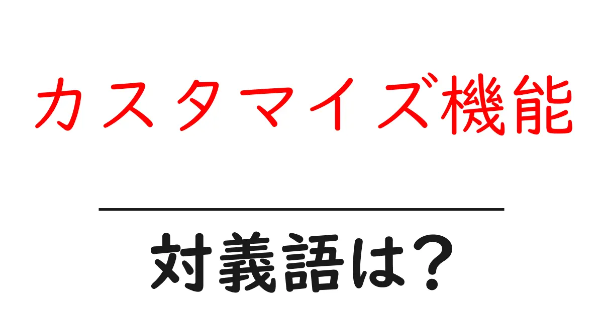 カスタマイズ機能の対義語・反対語を使用例を交えて分かりやすく解説!