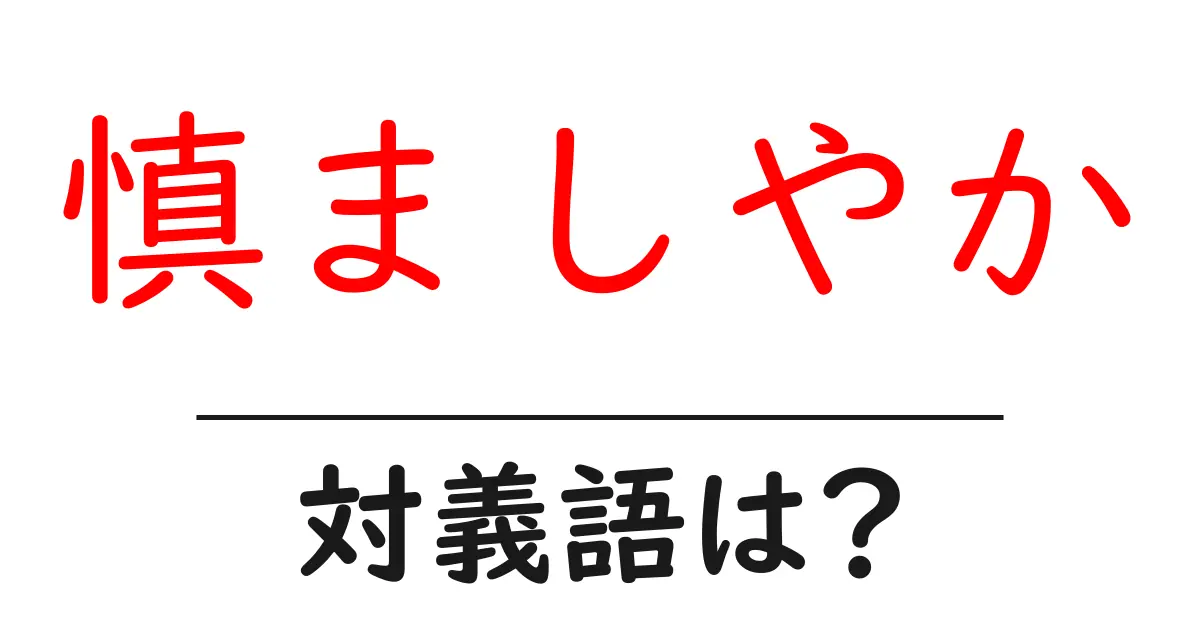 慎ましやかの対義語・反対語を使用例を交えて分かりやすく解説!