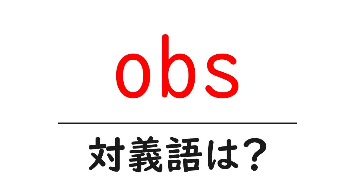 obsの対義語・反対語を使用例を交えて分かりやすく解説!