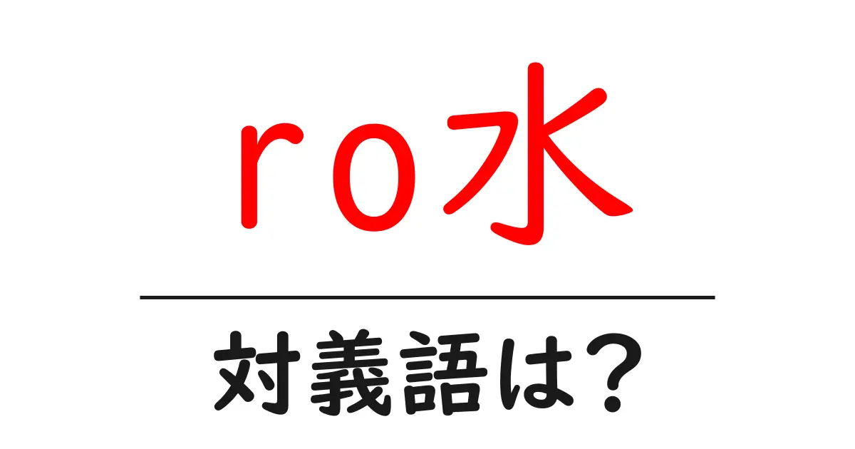 ro水の対義語・反対語を使用例を交えて分かりやすく解説!