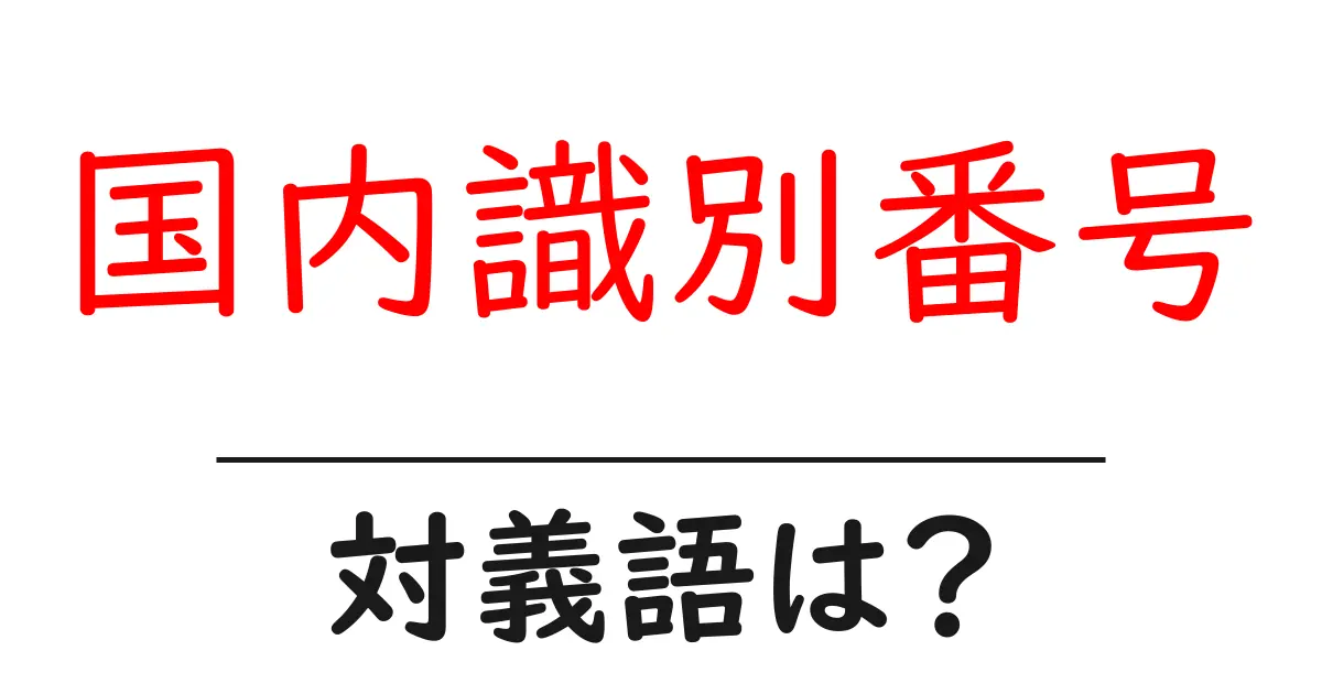 国内識別番号の対義語・反対語を使用例を交えて分かりやすく解説!