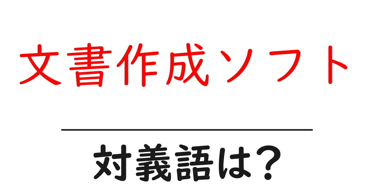 文書作成ソフトの対義語・反対語を使用例を交えて分かりやすく解説!