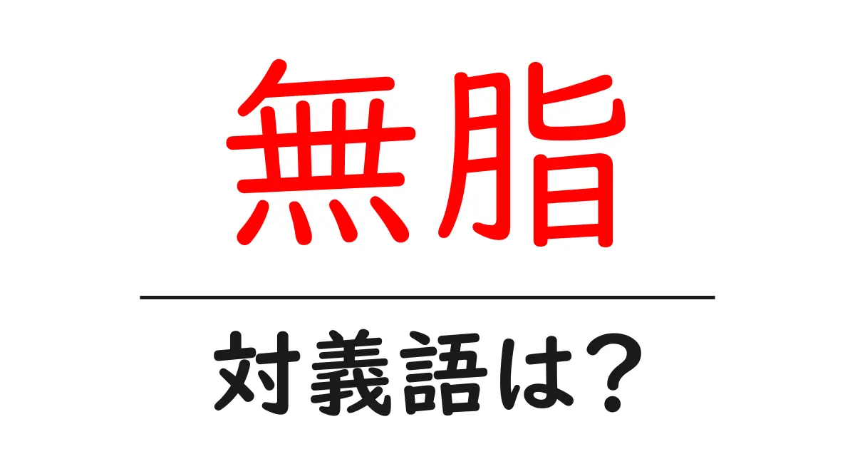 無脂の対義語・反対語を使用例を交えて分かりやすく解説!