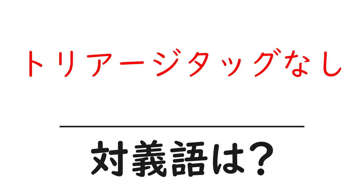 トリアージタッグなしの対義語・反対語を使用例を交えて分かりやすく解説!