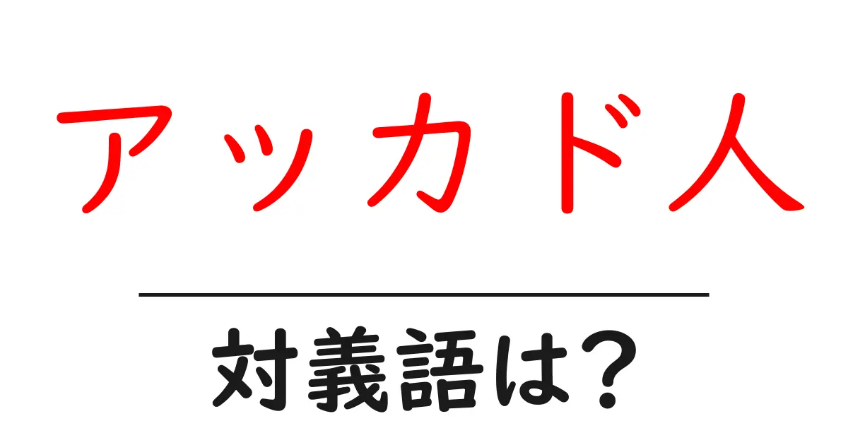 アッカド人の対義語・反対語を使用例を交えて分かりやすく解説!