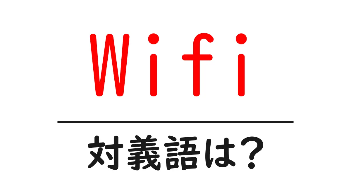 Wifiの対義語・反対語を使用例を交えて分かりやすく解説!