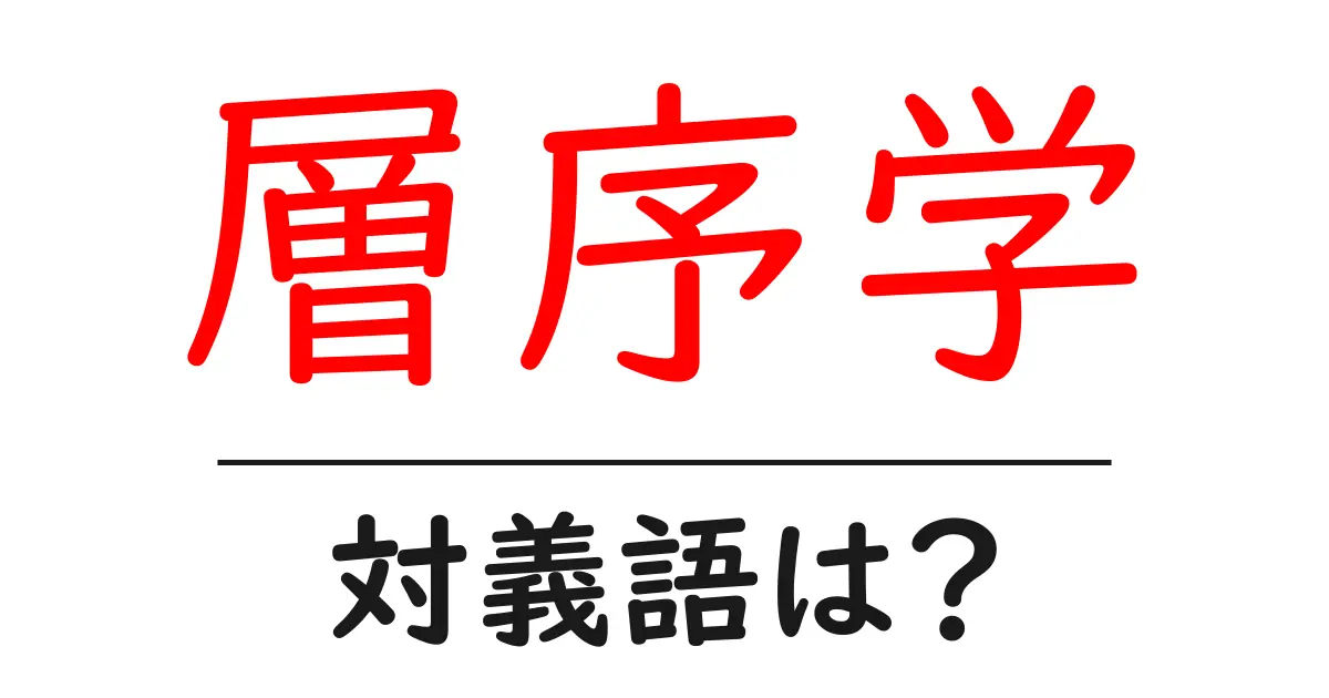 層序学の対義語・反対語を使用例を交えて分かりやすく解説!