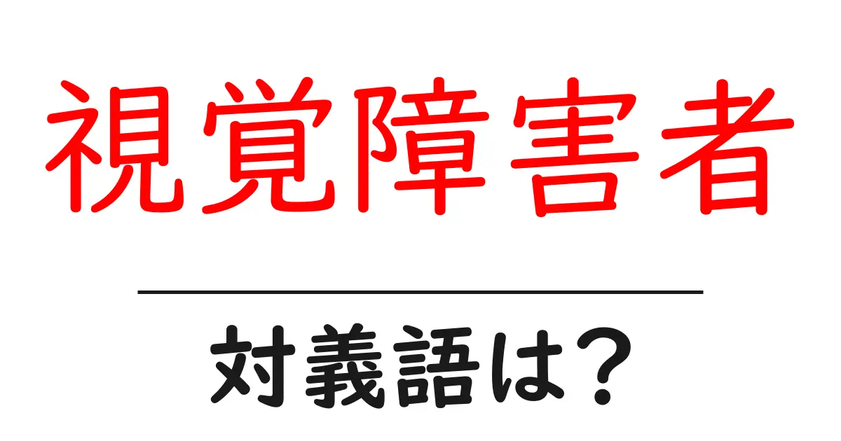 視覚障害者の対義語・反対語を使用例を交えて分かりやすく解説!