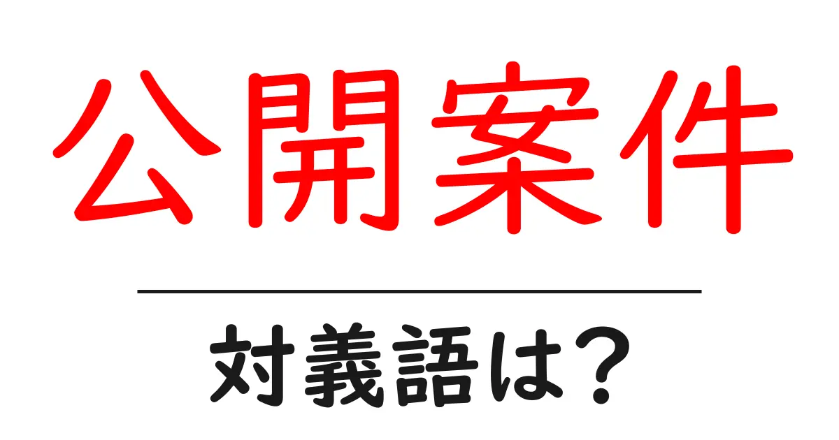 公開案件の対義語・反対語を使用例を交えて分かりやすく解説!