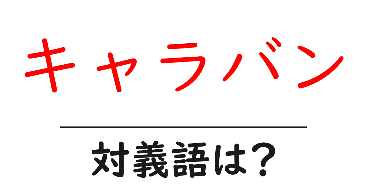 キャラバンの対義語・反対語を使用例を交えて分かりやすく解説!
