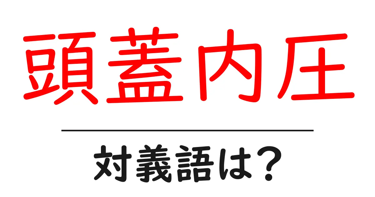 頭蓋内圧の対義語・反対語を使用例を交えて分かりやすく解説!