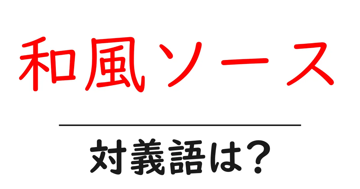 和風ソースの対義語・反対語を使用例を交えて分かりやすく解説！