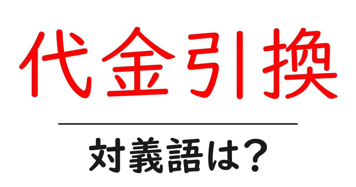 代金引換の対義語・反対語を使用例を交えて分かりやすく解説!