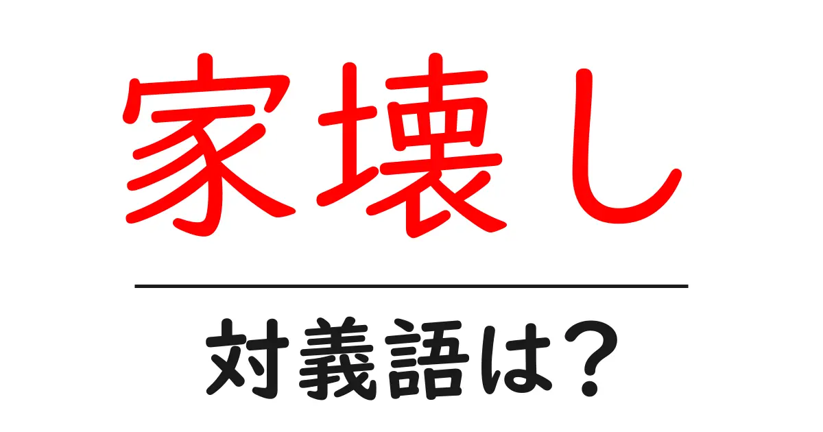 家壊しの対義語・反対語を使用例を交えて分かりやすく解説!