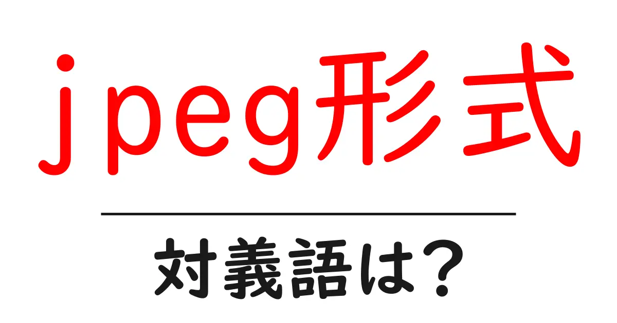 jpeg形式の対義語・反対語を使用例を交えて分かりやすく解説！