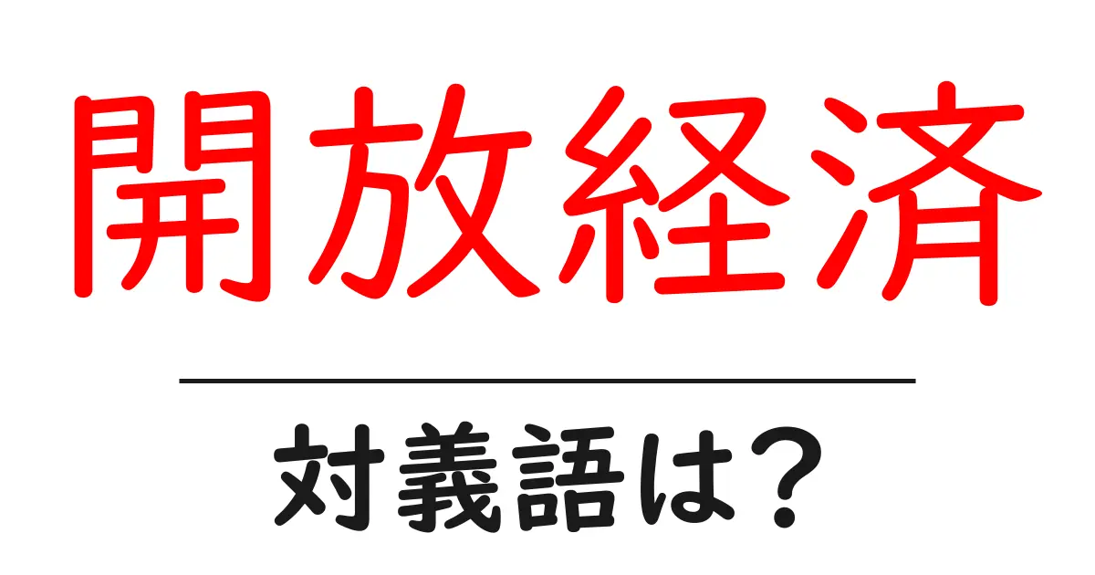 開放経済の対義語・反対語を使用例を交えて分かりやすく解説!