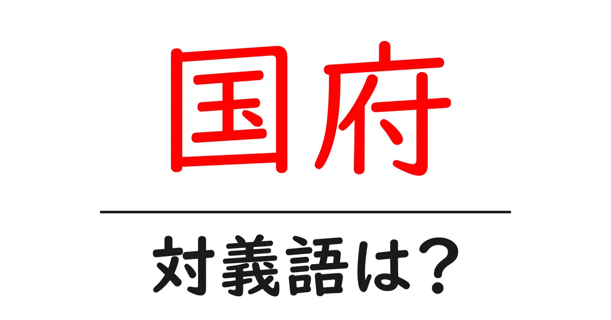 国府の対義語・反対語を使用例を交えて分かりやすく解説!