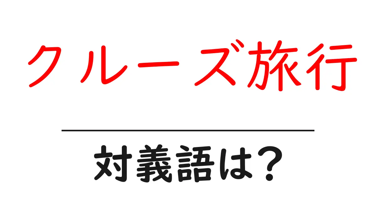 クルーズ旅行の対義語・反対語を使用例を交えて分かりやすく解説!