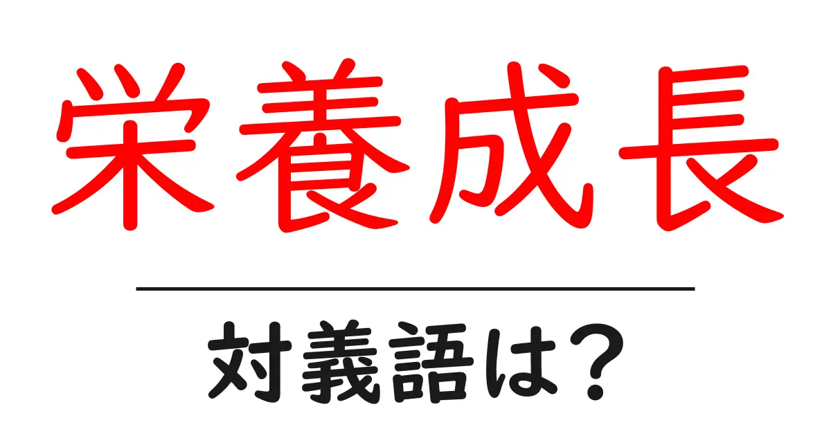 栄養成長の対義語・反対語を使用例を交えて分かりやすく解説!