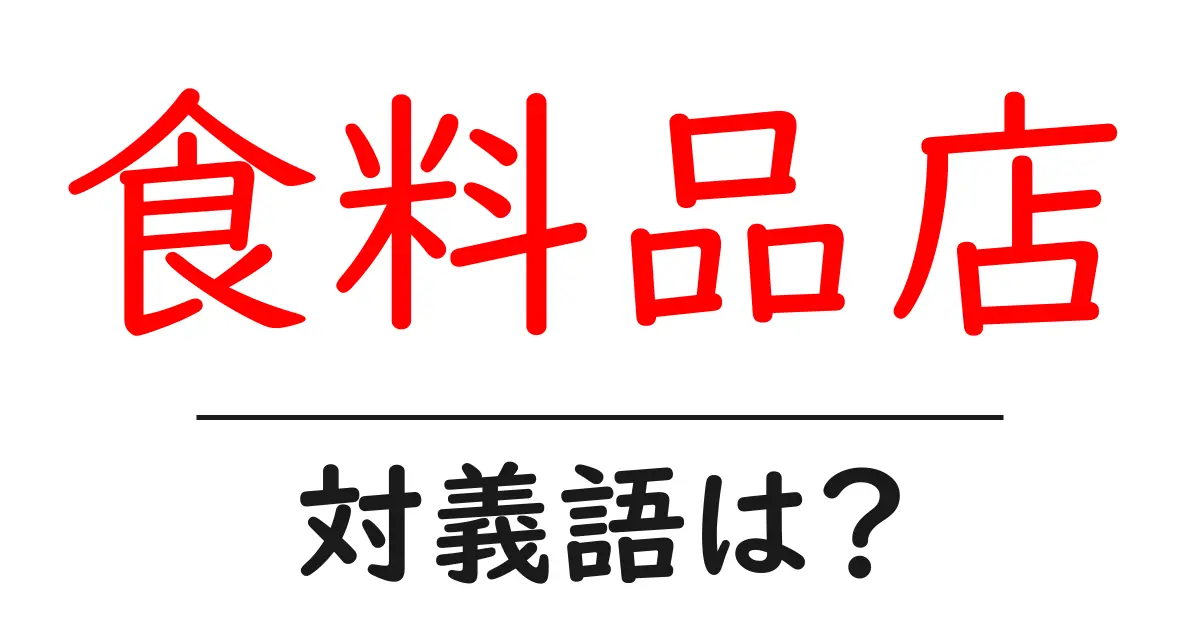 食料品店の対義語・反対語を使用例を交えて分かりやすく解説!
