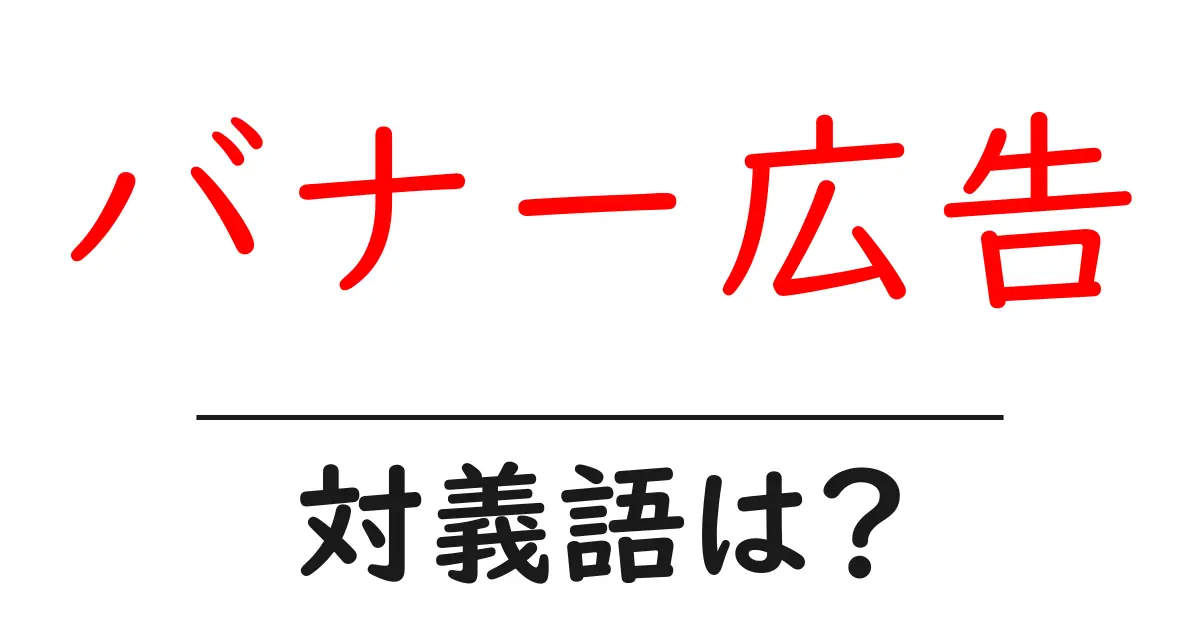 バナー広告の対義語・反対語を使用例を交えて分かりやすく解説！