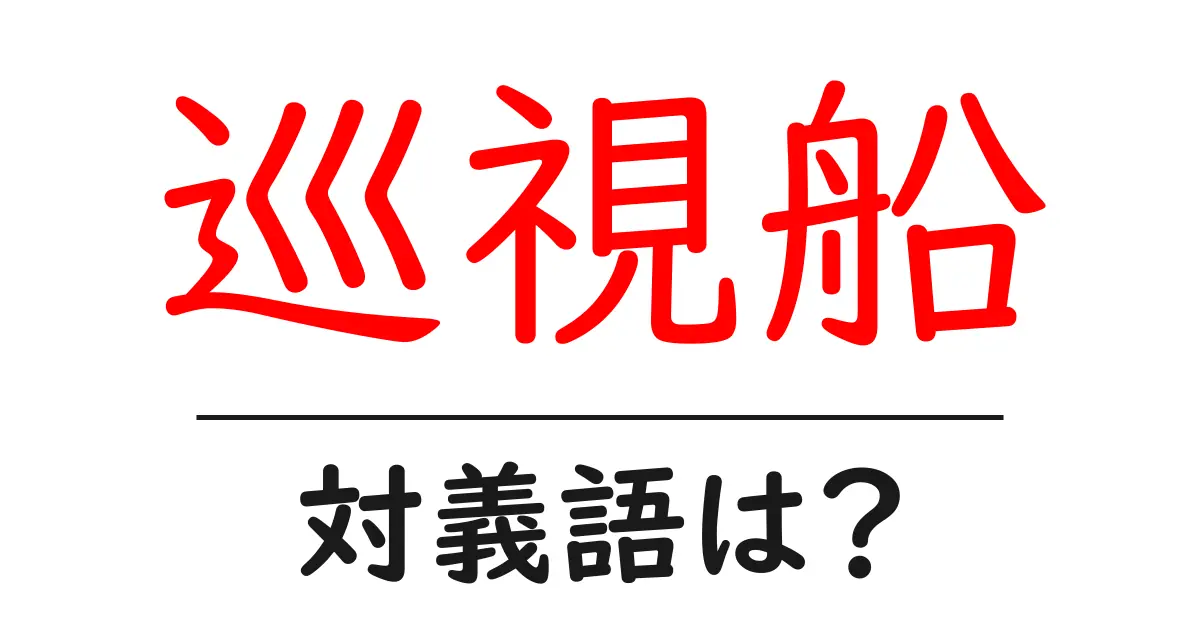 巡視船の対義語・反対語を使用例を交えて分かりやすく解説!