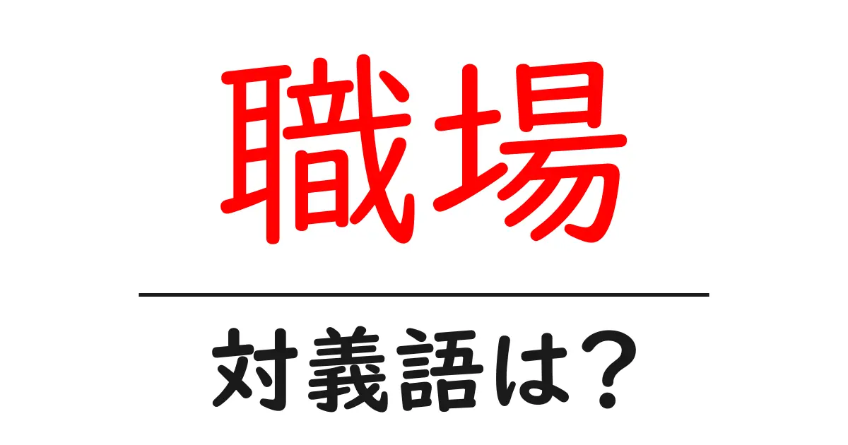 職場の対義語・反対語を使用例を交えて分かりやすく解説！