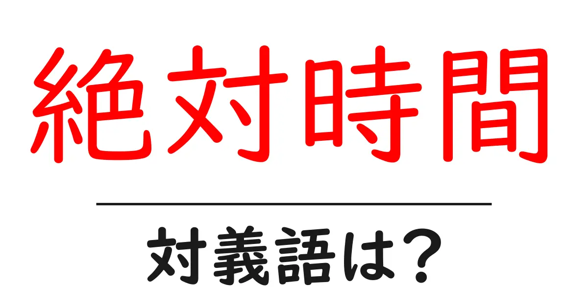 絶対時間の対義語・反対語を使用例を交えて分かりやすく解説!