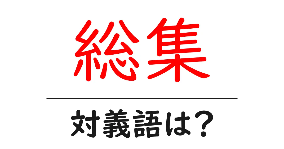 総集の対義語・反対語を使用例を交えて分かりやすく解説!
