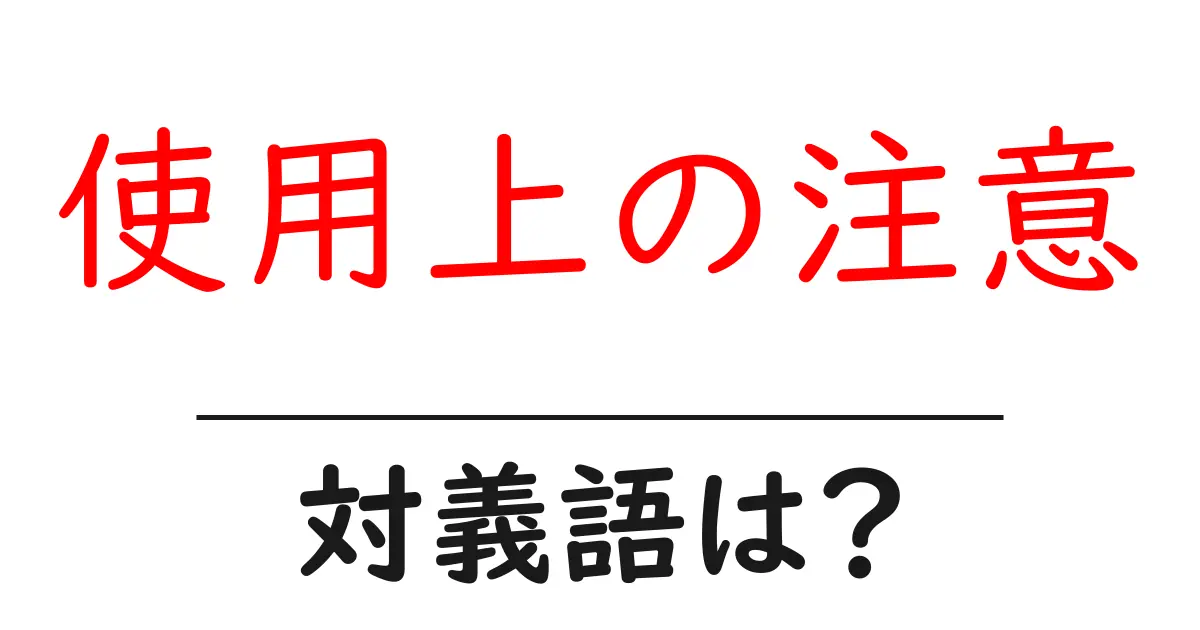 使用上の注意の対義語・反対語を使用例を交えて分かりやすく解説!