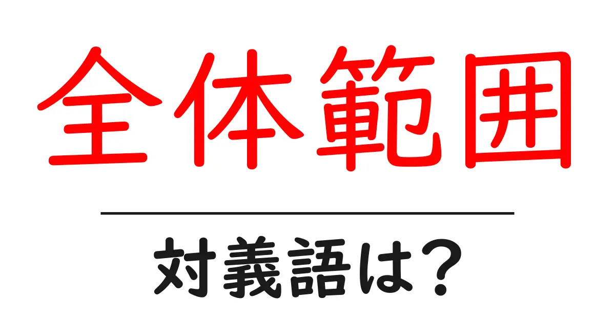 全体範囲の対義語・反対語を使用例を交えて分かりやすく解説!