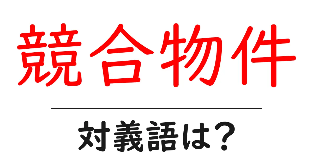 競合物件の対義語・反対語を使用例を交えて分かりやすく解説!