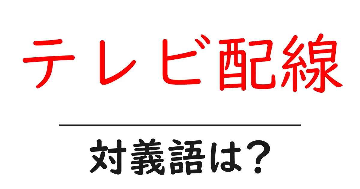 テレビ配線の対義語・反対語を使用例を交えて分かりやすく解説!