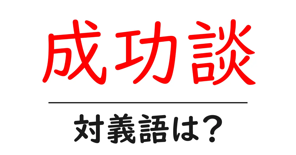 成功談の対義語・反対語を使用例を交えて分かりやすく解説！