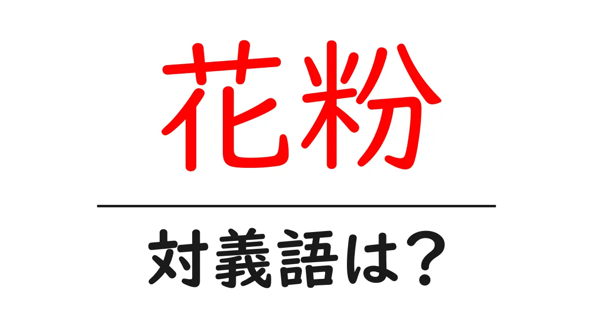 花粉の対義語・反対語を使用例を交えて分かりやすく解説!