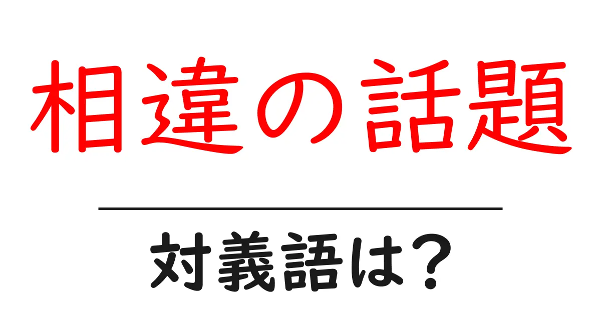 相違の話題の対義語・反対語を使用例を交えて分かりやすく解説!