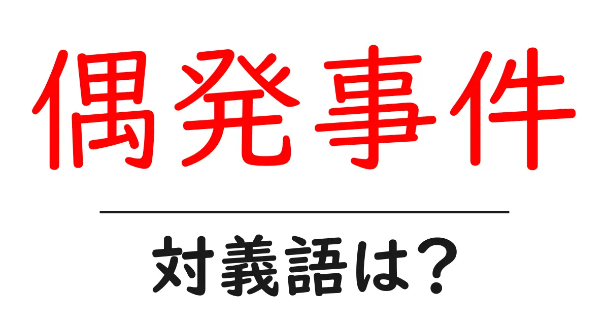 偶発事件の対義語・反対語を使用例を交えて分かりやすく解説!