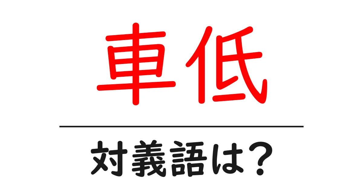 車低の対義語・反対語を使用例を交えて分かりやすく解説！