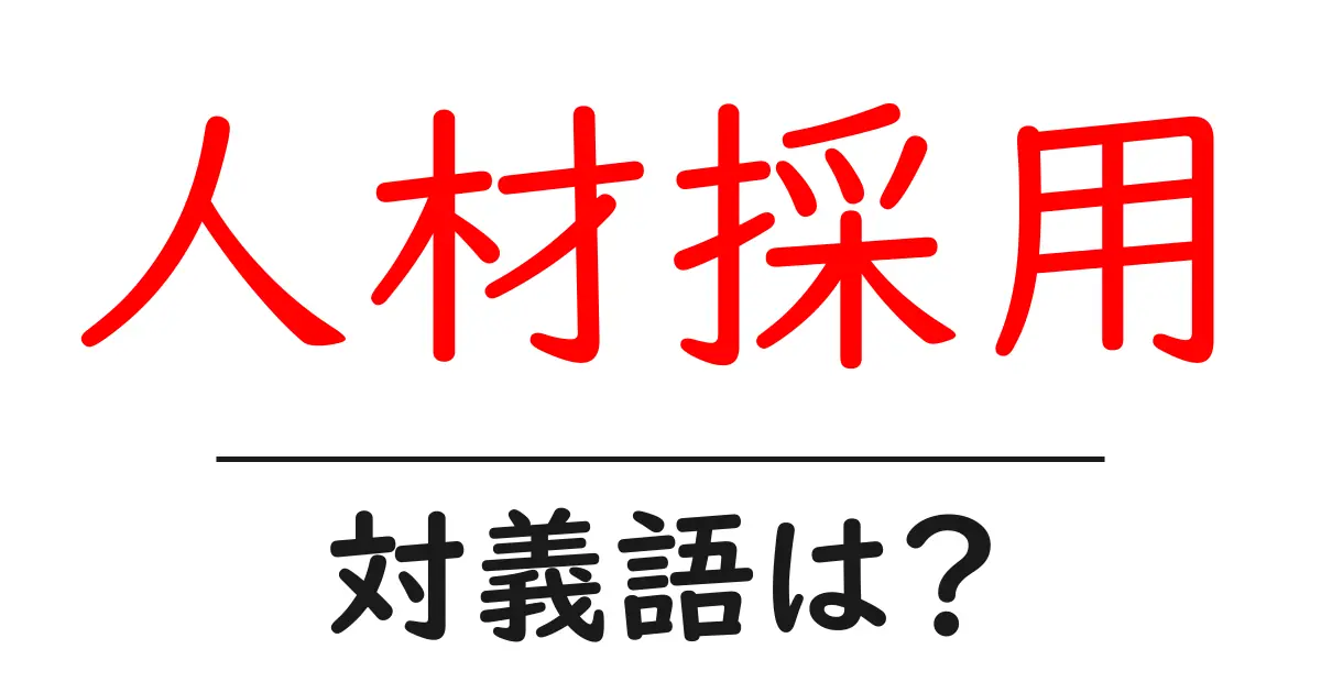 人材採用の対義語・反対語を使用例を交えて分かりやすく解説!