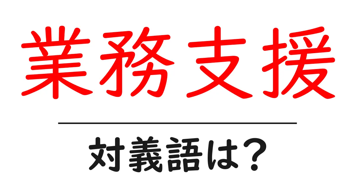 業務支援の対義語・反対語を使用例を交えて分かりやすく解説!