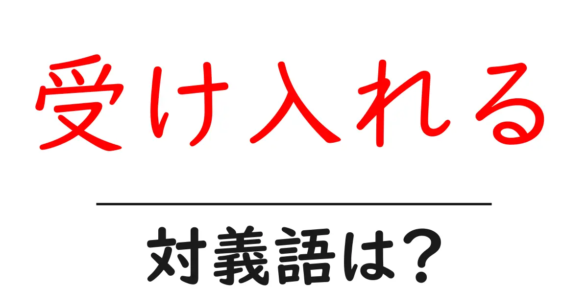 受け入れるの対義語・反対語を使用例を交えて分かりやすく解説!