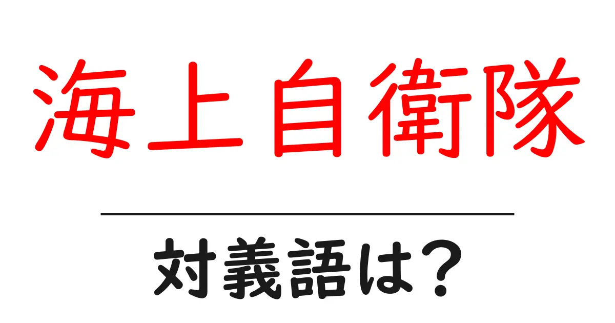 海上自衛隊の対義語・反対語を使用例を交えて分かりやすく解説!