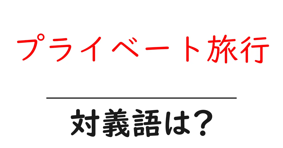 プライベート旅行の対義語・反対語を使用例を交えて分かりやすく解説!