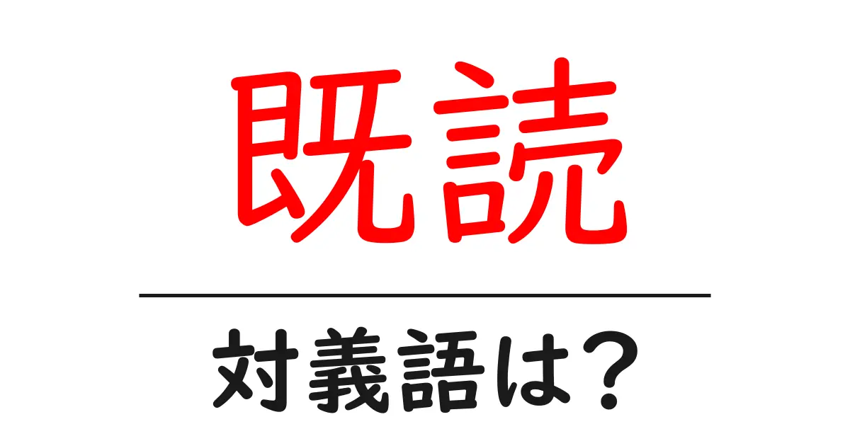 既読の対義語・反対語を使用例を交えて分かりやすく解説!