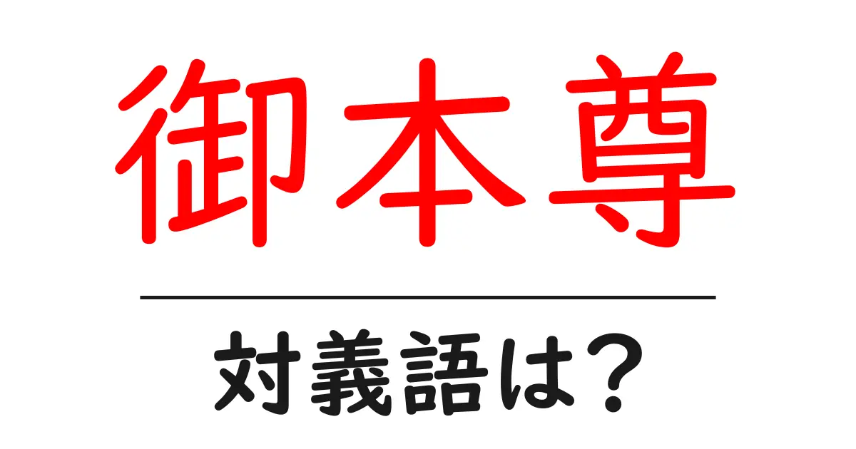 御本尊の対義語・反対語を使用例を交えて分かりやすく解説!